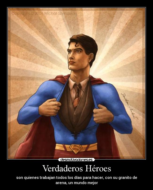 Verdaderos Héroes - son quienes trabajan todos los días para hacer, con su granito de
arena, un mundo mejor