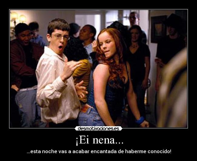 ¡Ei nena... - ...esta noche vas a acabar encantada de haberme conocido!