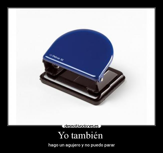 Yo también - hago un agujero y no puedo parar