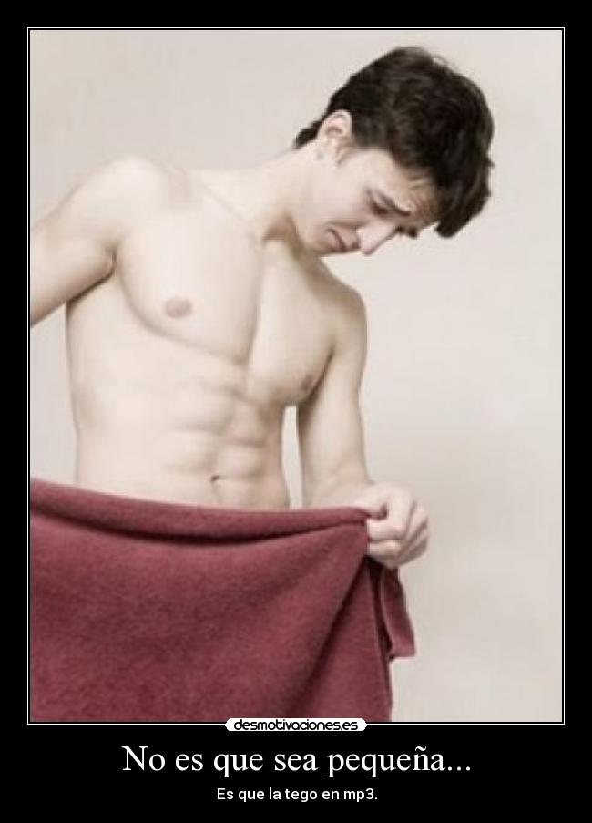 No es que sea pequeña... - Es que la tego en mp3.