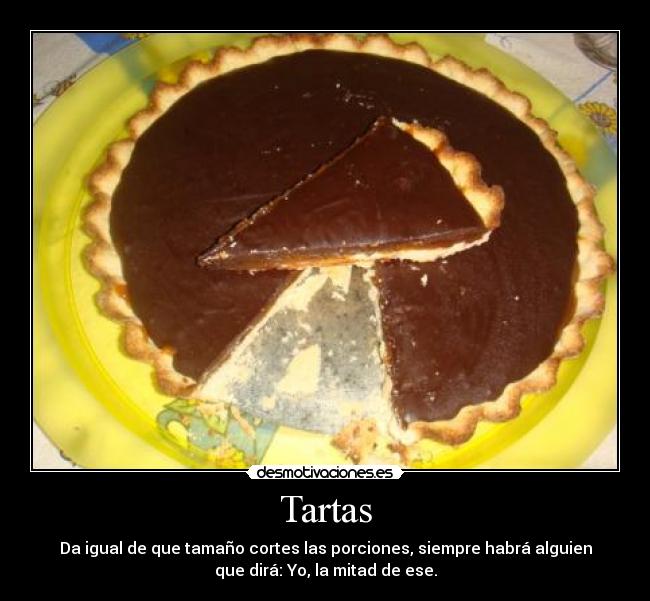 Tartas - Da igual de que tamaño cortes las porciones, siempre habrá alguien
que dirá: Yo, la mitad de ese.