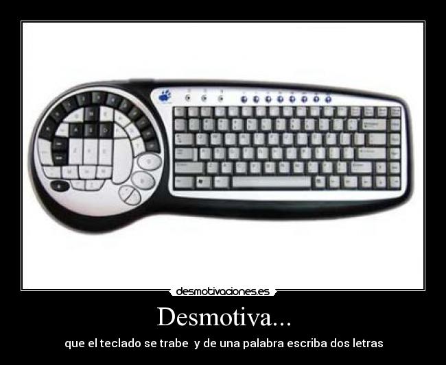 Desmotiva... - que el teclado se trabe y de una palabra escriba dos letras