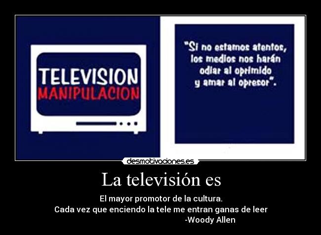 La televisión es - El mayor promotor de la cultura.
Cada vez que enciendo la tele me entran ganas de leer
-Woody Allen