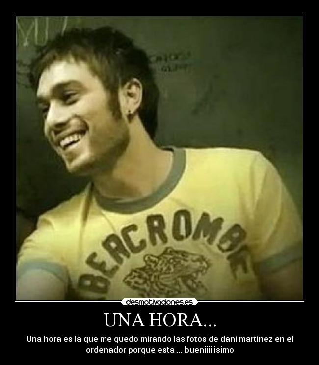 UNA HORA... - Una hora es la que me quedo mirando las fotos de dani martinez en el
ordenador porque esta ... bueniiiiiisimo