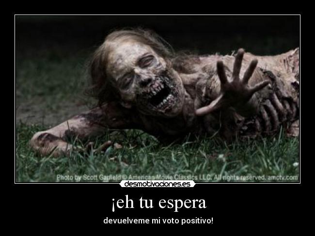 ¡eh tu espera - devuelveme mi voto positivo!