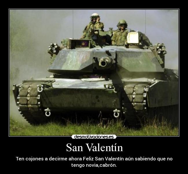 San Valentín - Ten cojones a decirme ahora Feliz San Valentín aún sabiendo que no
tengo novia,cabrón.