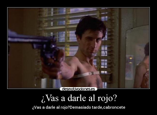¿Vas a darle al rojo? -