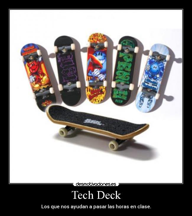 Tech Deck - Los que nos ayudan a pasar las horas en clase.