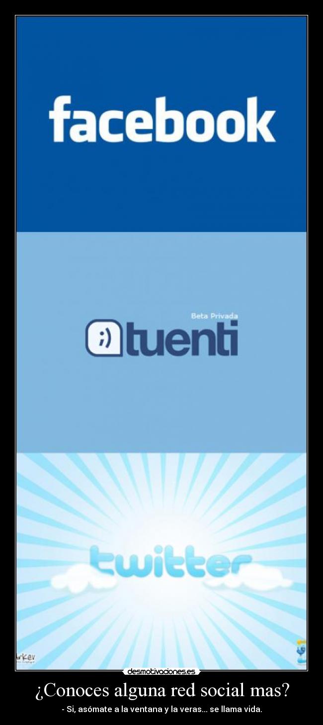 ¿Conoces alguna red social mas? - - Si, asómate a la ventana y la veras... se llama vida.