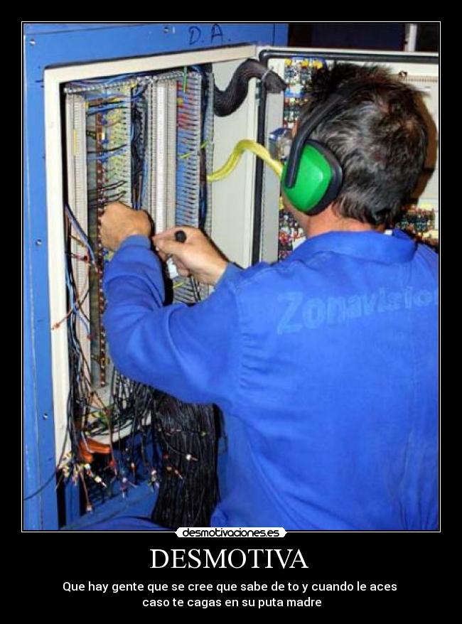 DESMOTIVA - Que hay gente que se cree que sabe de to y cuando le aces
caso te cagas en su puta madre