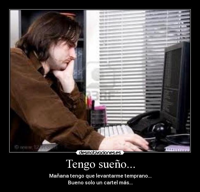 Tengo sueño... - Mañana tengo que levantarme temprano...
Bueno solo un cartel más...