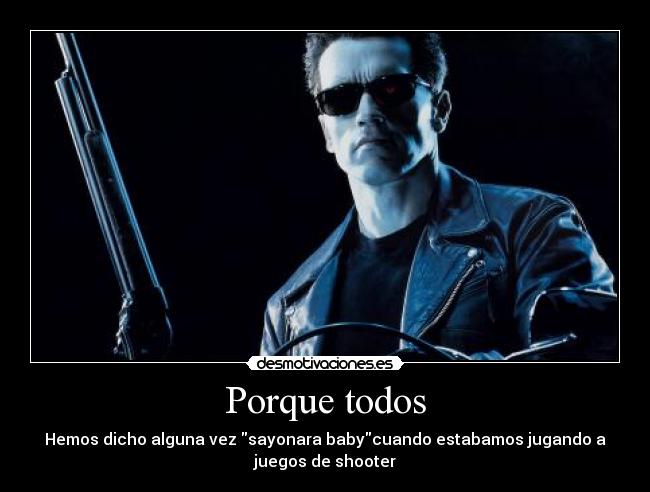 Porque todos - Hemos dicho alguna vez sayonara babycuando estabamos jugando a
juegos de shooter
