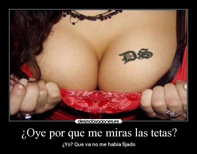 ¿Oye por que me miras las tetas? -