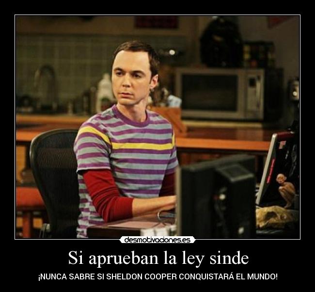 Si aprueban la ley sinde - ¡NUNCA SABRE SI SHELDON COOPER CONQUISTARÁ EL MUNDO!