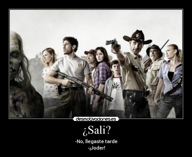 ¿Sali? - -No, llegaste tarde
-¡Joder!