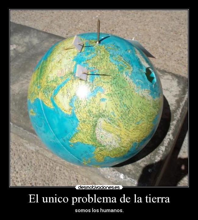 El unico problema de la tierra - somos los humanos.