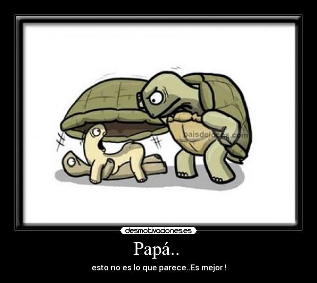 Papá.. - esto no es lo que parece..Es mejor !