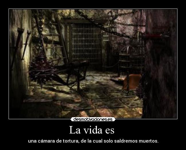 La vida es  - una cámara de tortura, de la cual solo saldremos muertos.