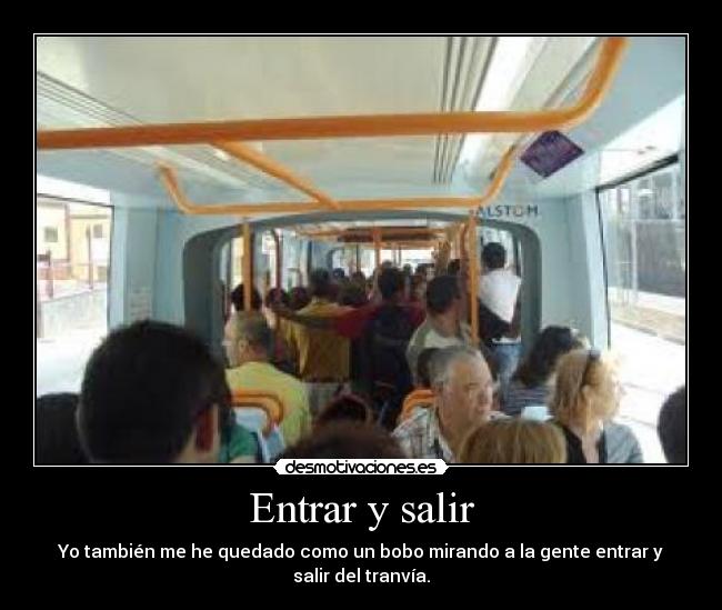 Entrar y salir - Yo también me he quedado como un bobo mirando a la gente entrar y
salir del tranvía.