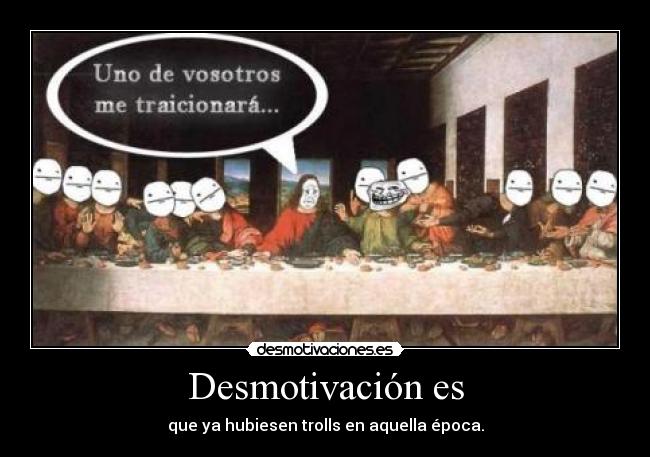 Desmotivación es - que ya hubiesen trolls en aquella época.