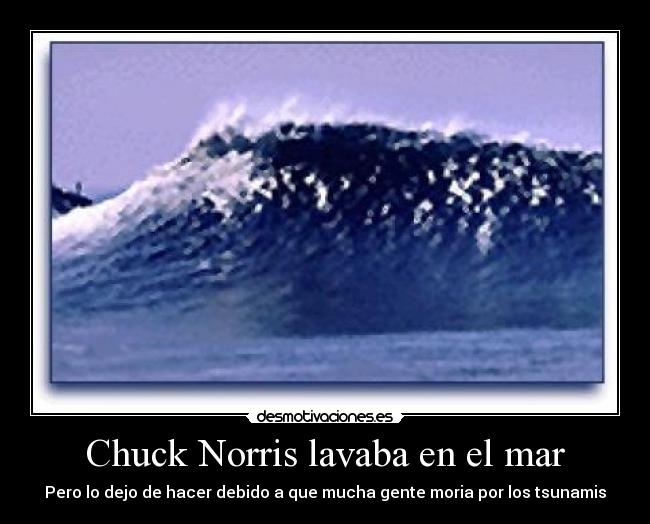 Chuck Norris lavaba en el mar - Pero lo dejo de hacer debido a que mucha gente moria por los tsunamis
