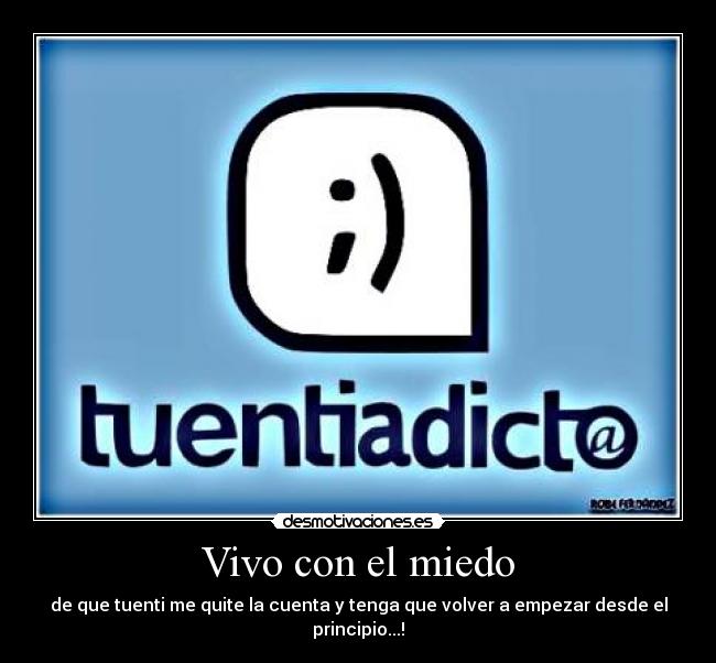 Vivo con el miedo - de que tuenti me quite la cuenta y tenga que volver a empezar desde el principio...!