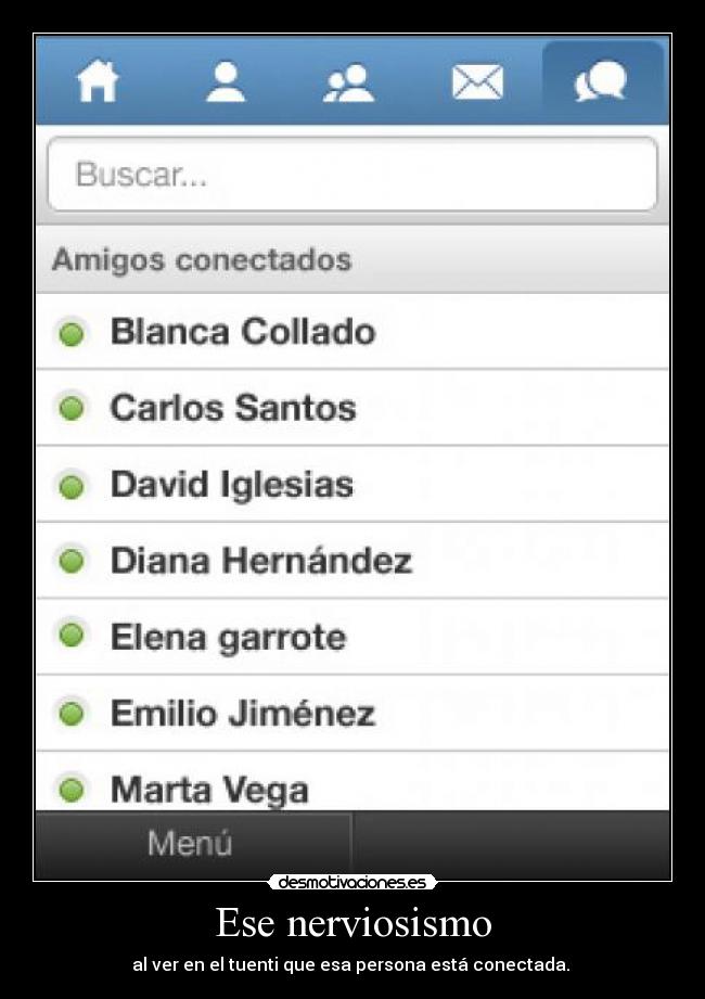 Ese nerviosismo - al ver en el tuenti que esa persona está conectada. 