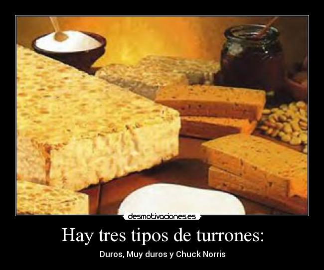 Hay tres tipos de turrones: - Duros, Muy duros y Chuck Norris