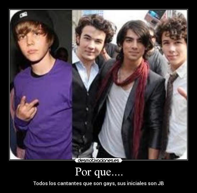 Por que.... - Todos los cantantes que son gays, sus iniciales son JB