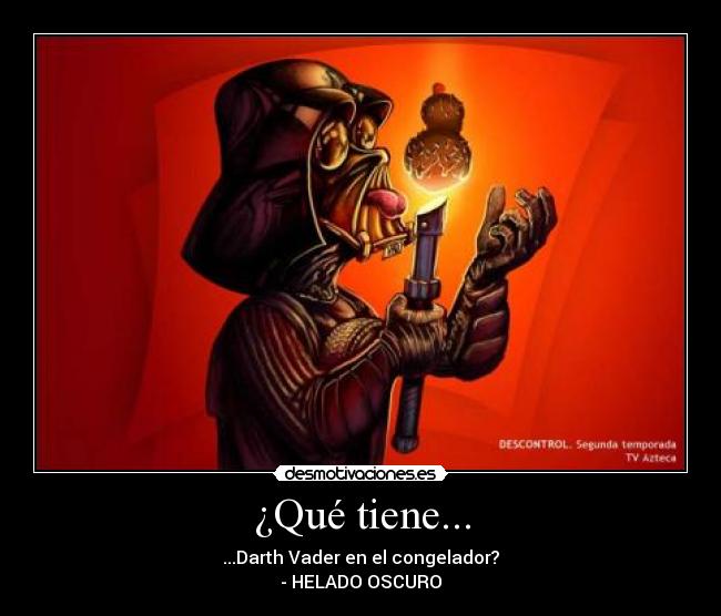 ¿Qué tiene... - ...Darth Vader en el congelador?
- HELADO OSCURO