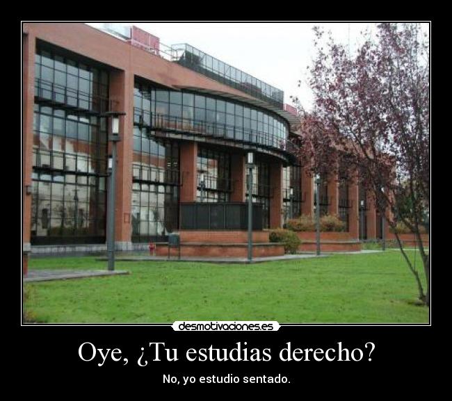 Oye, ¿Tu estudias derecho? -