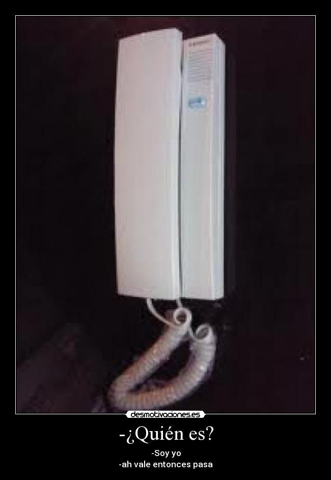 -¿Quién es? - -Soy yo
-ah vale entonces pasa