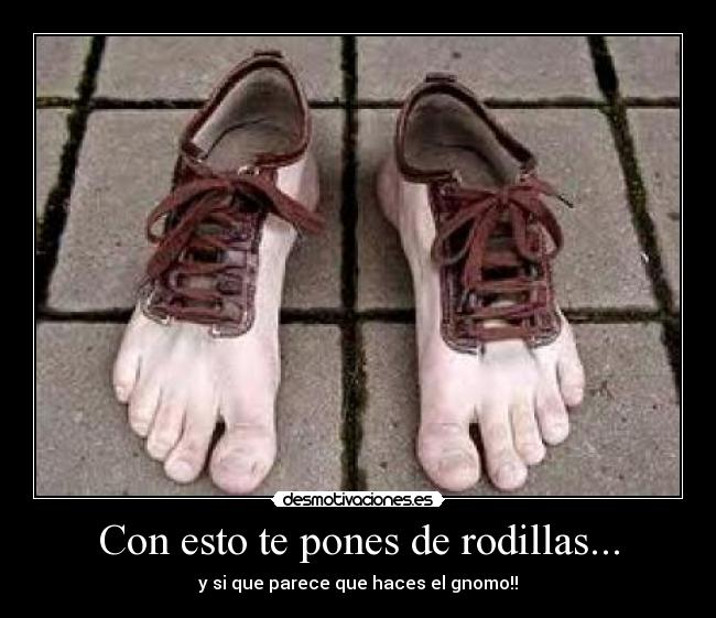 Con esto te pones de rodillas... - y si que parece que haces el gnomo!!