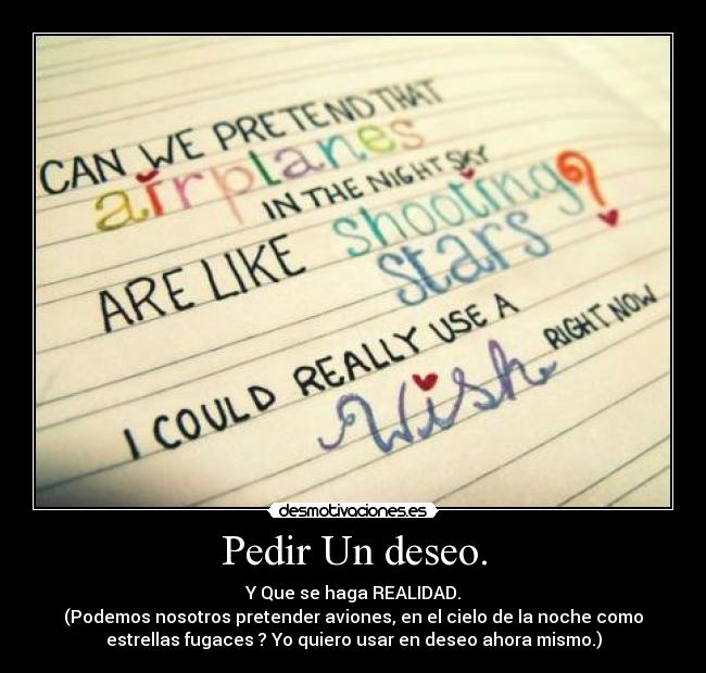 Pedir Un deseo. - Y Que se haga REALIDAD.
(Podemos nosotros pretender aviones, en el cielo de la noche como
estrellas fugaces ? Yo quiero usar en deseo ahora mismo.)