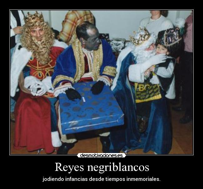 Reyes negriblancos - jodiendo infancias desde tiempos inmemoriales.