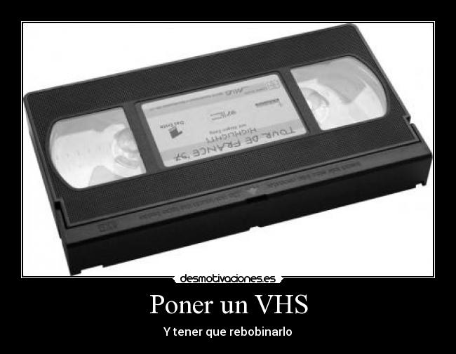 Poner un VHS - Y tener que rebobinarlo