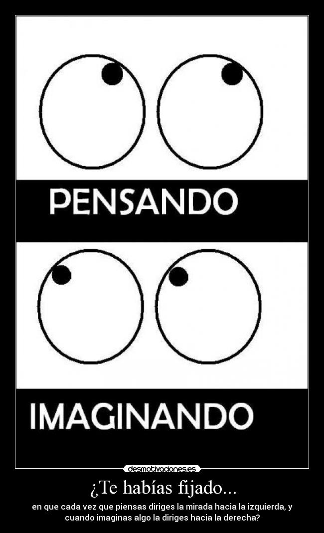 ¿Te habías fijado... - en que cada vez que piensas diriges la mirada hacia la izquierda, y
cuando imaginas algo la diriges hacia la derecha?