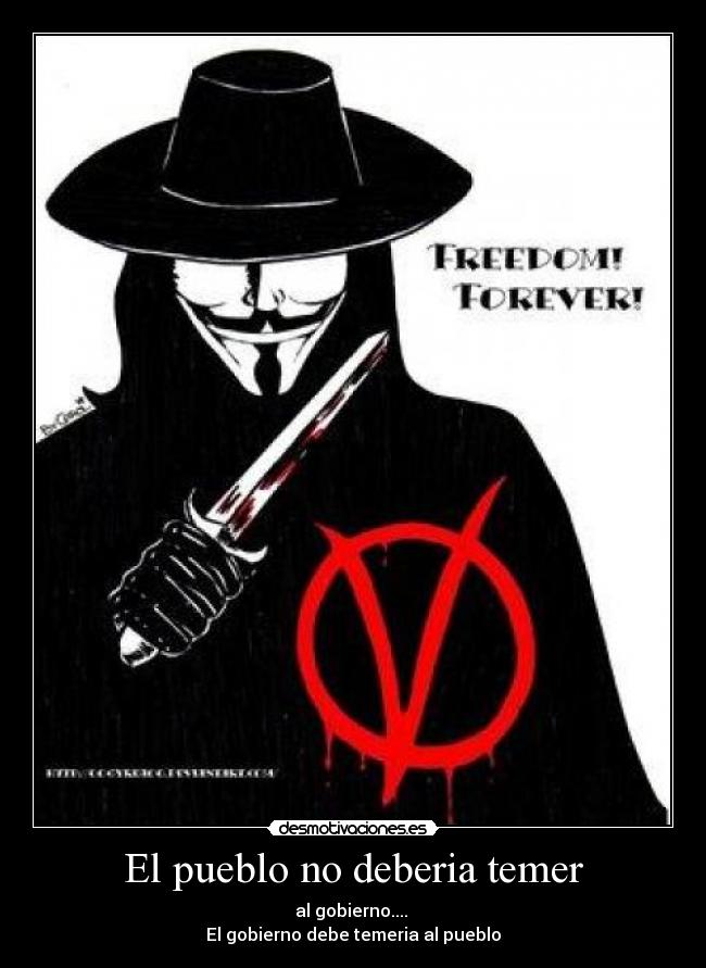 El pueblo no deberia temer - al gobierno....
El gobierno debe temeria al pueblo