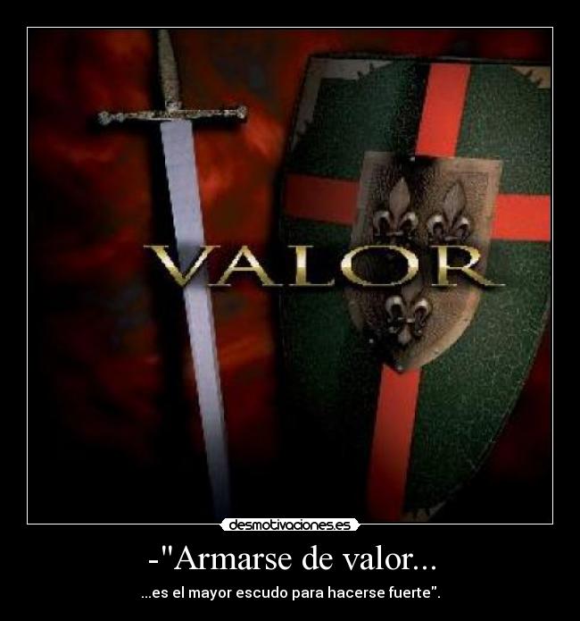 -Armarse de valor... - ...es el mayor escudo para hacerse fuerte.