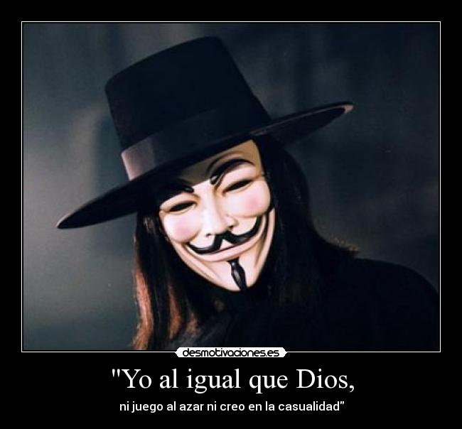 Yo al igual que Dios, -