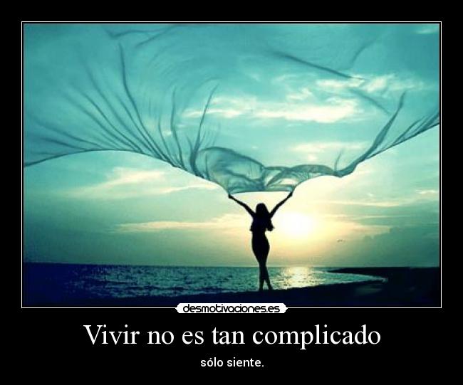 Vivir no es tan complicado - sólo siente.