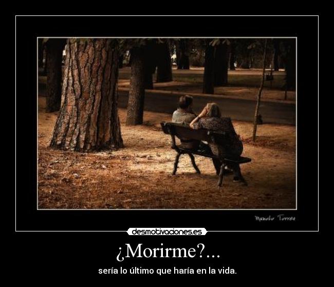 ¿Morirme?... -
