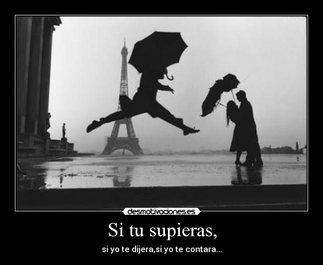 Si tu supieras, - si yo te dijera,si yo te contara...