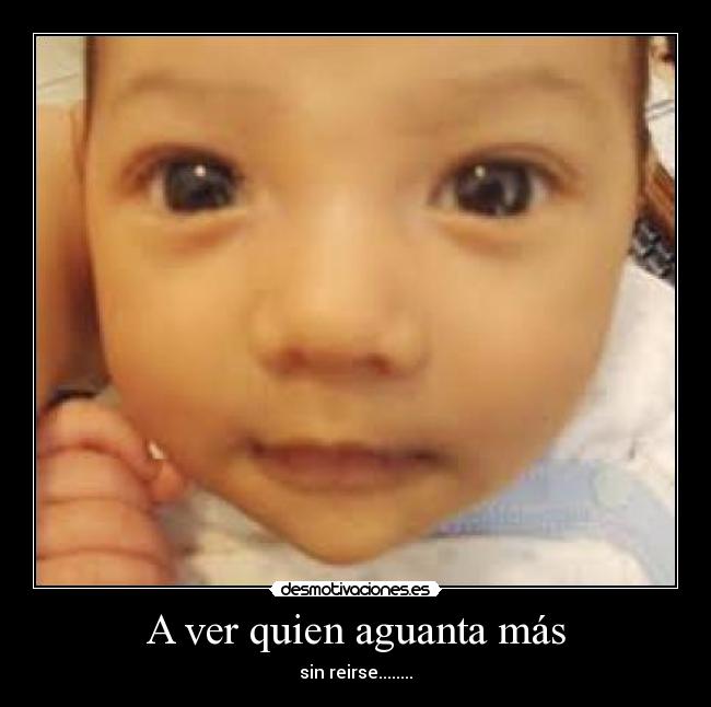 A ver quien aguanta más - sin reirse........