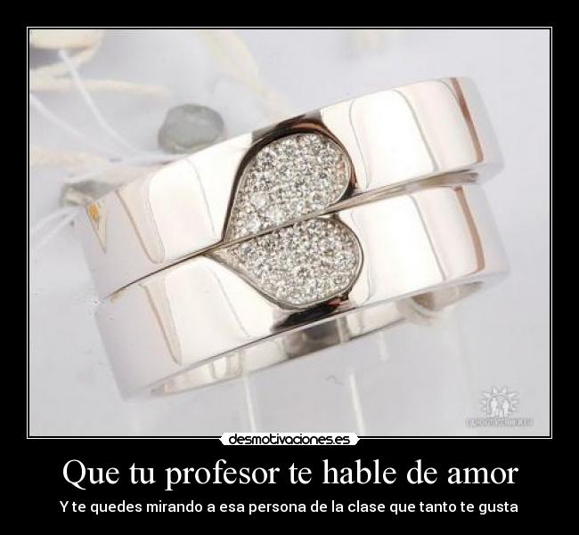 Que tu profesor te hable de amor - Y te quedes mirando a esa persona de la clase que tanto te gusta