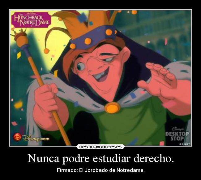 Nunca podre estudiar derecho. - Firmado: El Jorobado de Notredame.