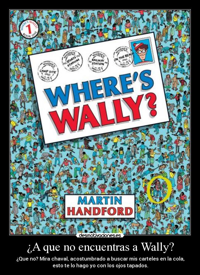 ¿A que no encuentras a Wally? - ¿Que no? Mira chaval, acostumbrado a buscar mis carteles en la cola,
esto te lo hago yo con los ojos tapados.