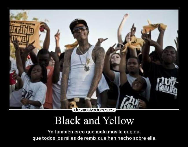 Black and Yellow - Yo también creo que mola mas la original
que todos los miles de remix que han hecho sobre ella.