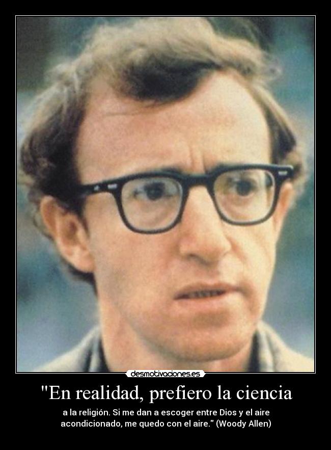 En realidad, prefiero la ciencia - a la religión. Si me dan a escoger entre Dios y el aire
acondicionado, me quedo con el aire. (Woody Allen)
