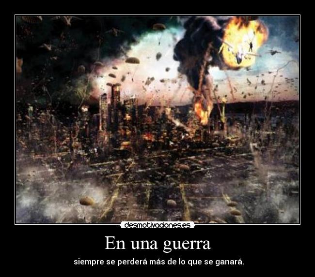 En una guerra - siempre se perderá más de lo que se ganará.